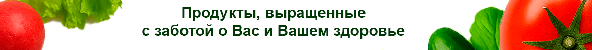 Продукты, выращенные с заботой о Вас и Вашем здоровье